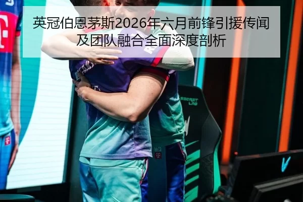 英冠伯恩茅斯2026年六月前锋引援传闻及团队融合全面深度剖析