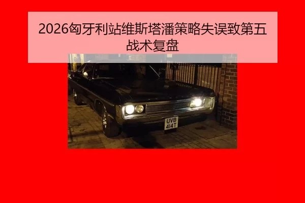 2026匈牙利站维斯塔潘策略失误致第五 战术复盘